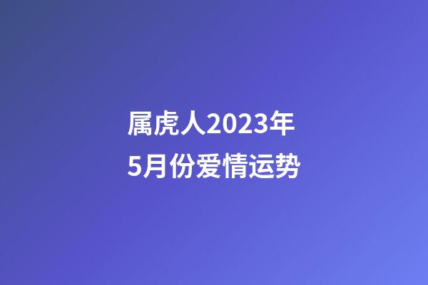 属虎人2023年5月份爱情运势