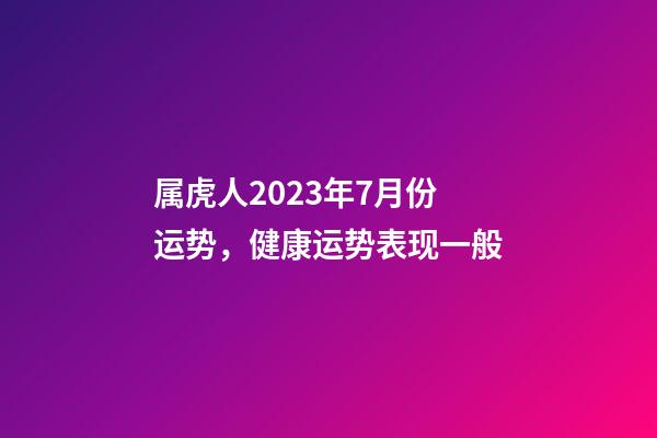 属虎人2023年7月份运势，健康运势表现一般