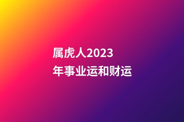 属虎人2023年事业运和财运
