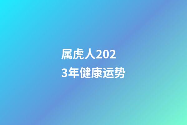 属虎人2023年健康运势