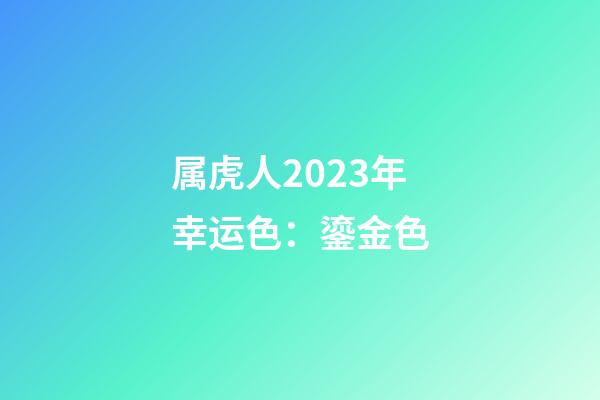 属虎人2023年幸运色：鎏金色