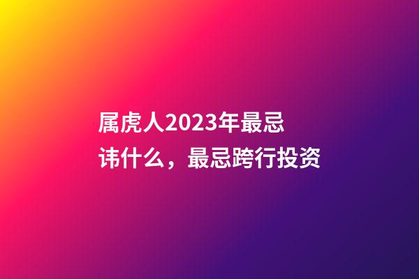 属虎人2023年最忌讳什么，最忌跨行投资