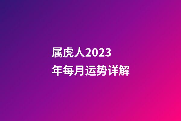 属虎人2023年每月运势详解
