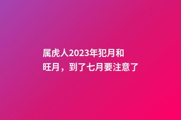 属虎人2023年犯月和旺月，到了七月要注意了