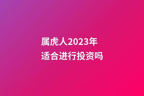 属虎人2023年适合进行投资吗