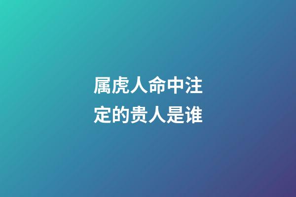 属虎人命中注定的贵人是谁
