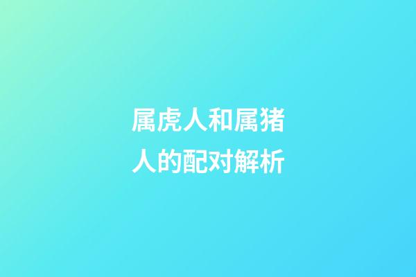 属虎人和属猪人的配对解析