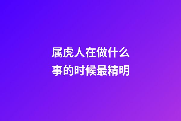 属虎人在做什么事的时候最精明