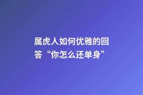 属虎人如何优雅的回答“你怎么还单身”