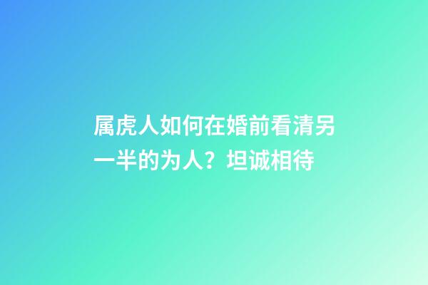 属虎人如何在婚前看清另一半的为人？坦诚相待