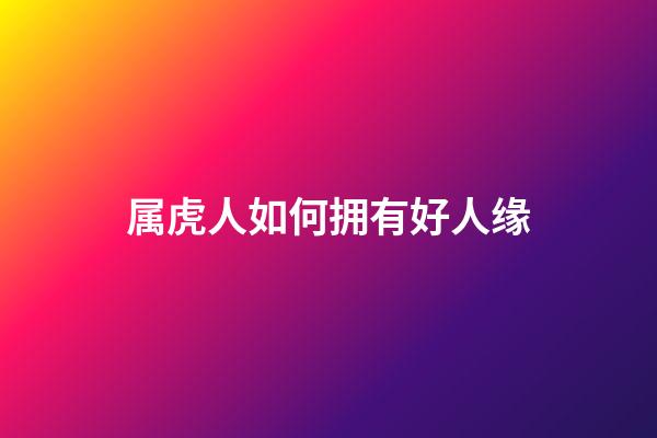 属虎人如何拥有好人缘
