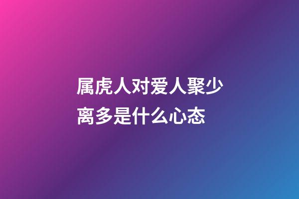 属虎人对爱人聚少离多是什么心态