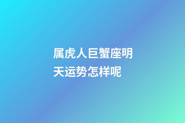 属虎人巨蟹座明天运势怎样呢