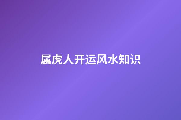 属虎人开运风水知识