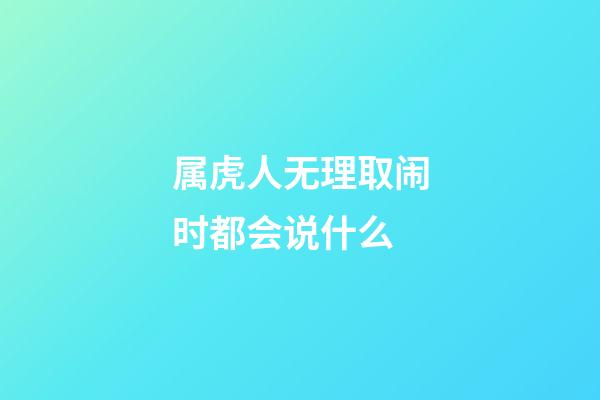 属虎人无理取闹时都会说什么