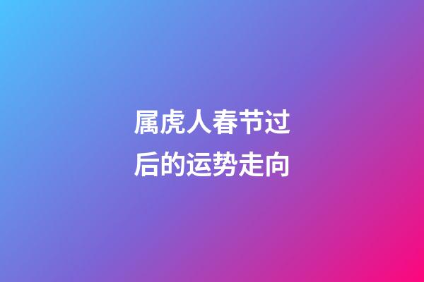 属虎人春节过后的运势走向