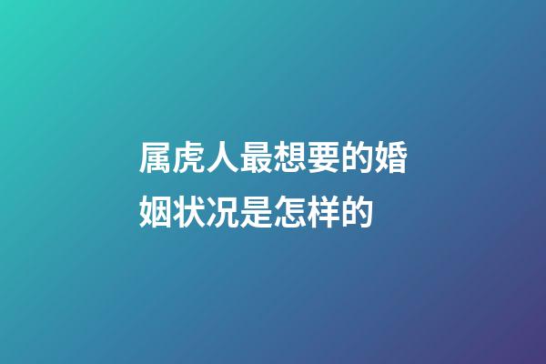 属虎人最想要的婚姻状况是怎样的