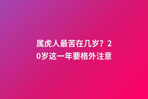 属虎人最苦在几岁？20岁这一年要格外注意