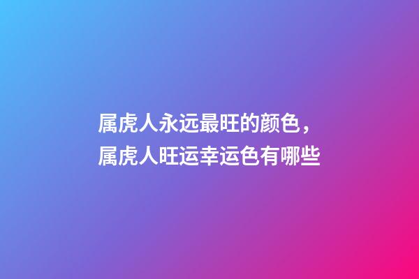 属虎人永远最旺的颜色，属虎人旺运幸运色有哪些