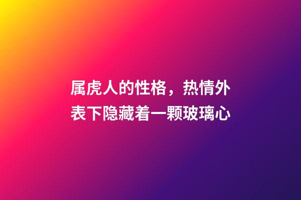 属虎人的性格，热情外表下隐藏着一颗玻璃心