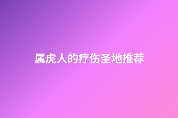 属虎人的疗伤圣地推荐