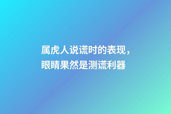 属虎人说谎时的表现，眼睛果然是测谎利器