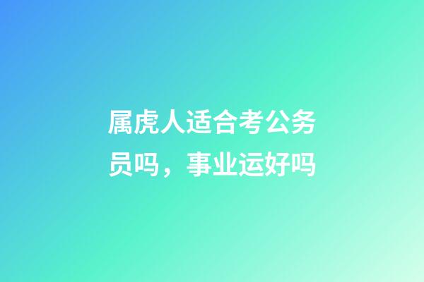 属虎人适合考公务员吗，事业运好吗