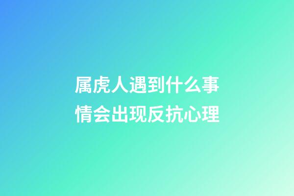 属虎人遇到什么事情会出现反抗心理