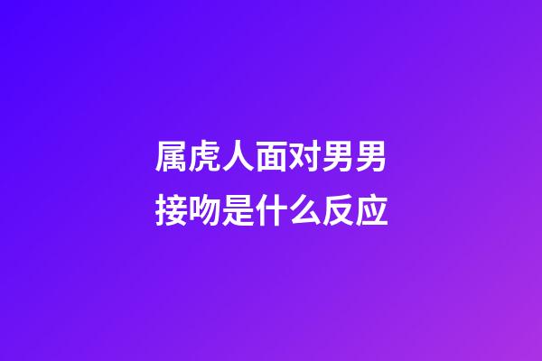 属虎人面对男男接吻是什么反应