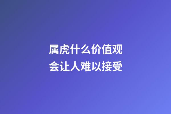 属虎什么价值观会让人难以接受
