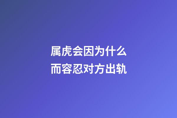 属虎会因为什么而容忍对方出轨