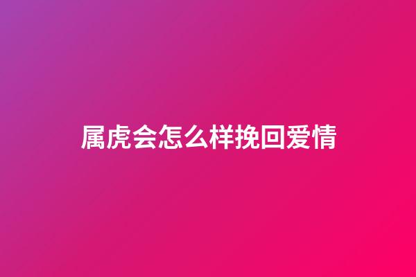 属虎会怎么样挽回爱情