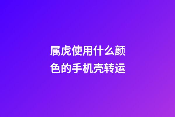 属虎使用什么颜色的手机壳转运