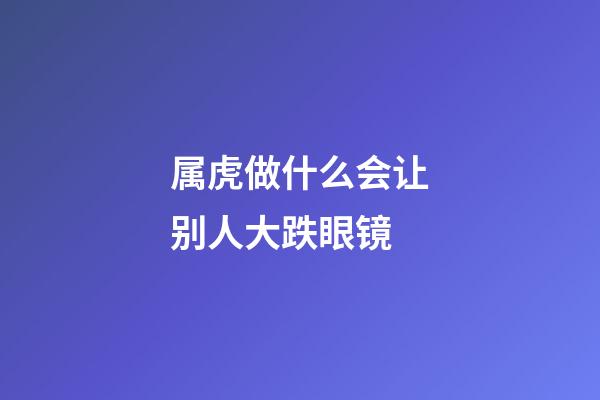 属虎做什么会让别人大跌眼镜