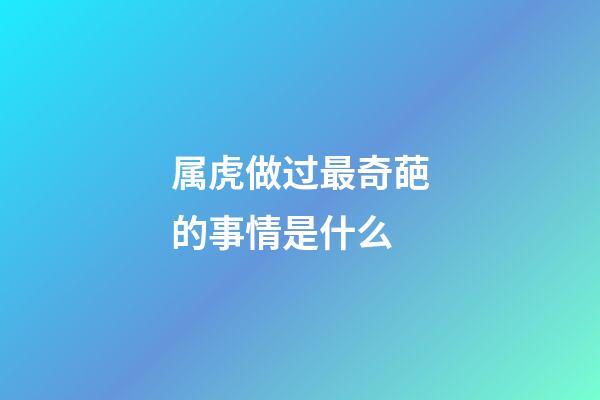 属虎做过最奇葩的事情是什么