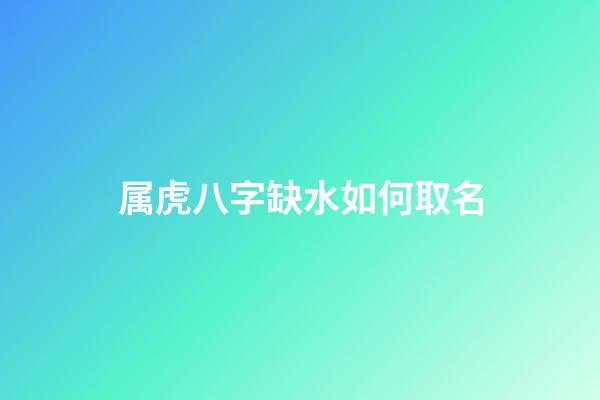属虎八字缺水如何取名(五行缺水属虎叫什么名字好)-第1张-宝宝起名-玄机派