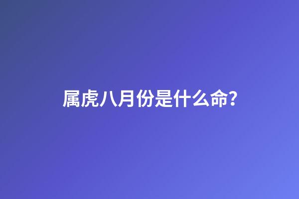 属虎八月份是什么命？