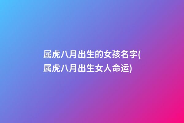 属虎八月出生的女孩名字(属虎八月出生女人命运)