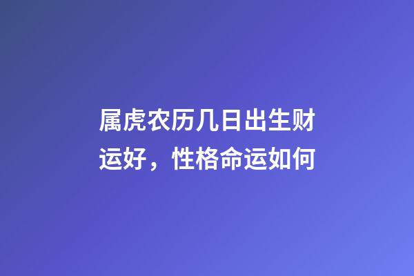 属虎农历几日出生财运好，性格命运如何