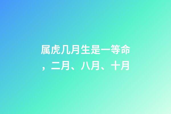 属虎几月生是一等命，二月、八月、十月