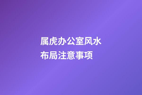 属虎办公室风水布局注意事项