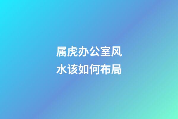 属虎办公室风水该如何布局