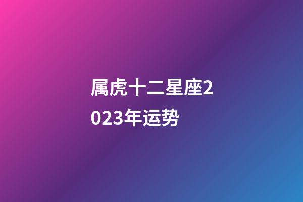 属虎十二星座2023年运势