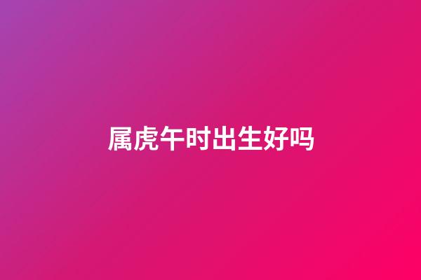 属虎午时出生好吗