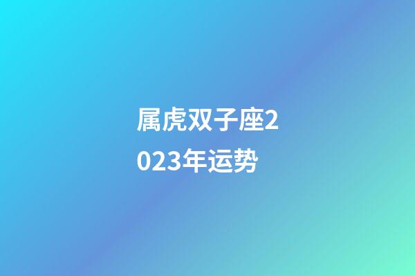 属虎双子座2023年运势-第1张-星座运势-玄机派