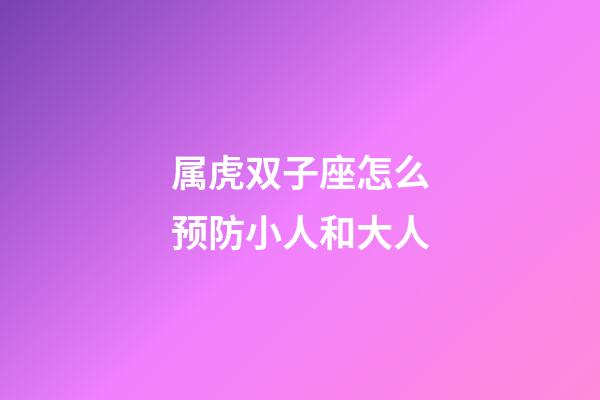 属虎双子座怎么预防小人和大人-第1张-星座运势-玄机派