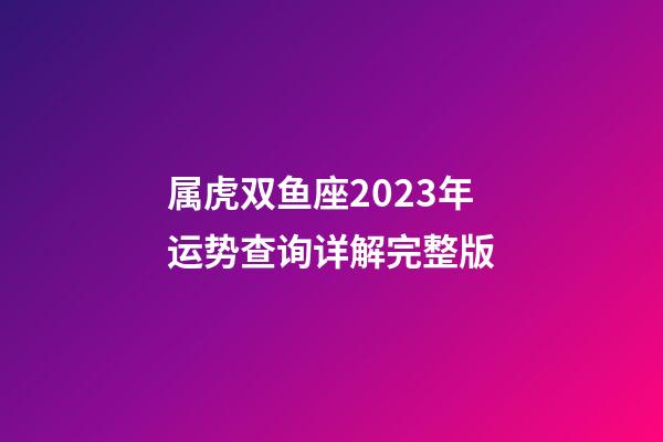 属虎双鱼座2023年运势查询详解完整版