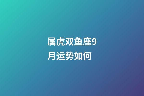 属虎双鱼座9月运势如何-第1张-星座运势-玄机派