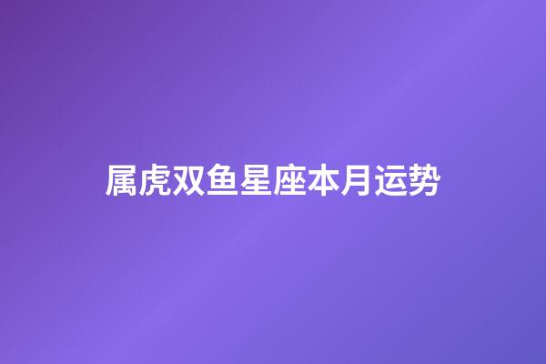 属虎双鱼星座本月运势-第1张-星座运势-玄机派
