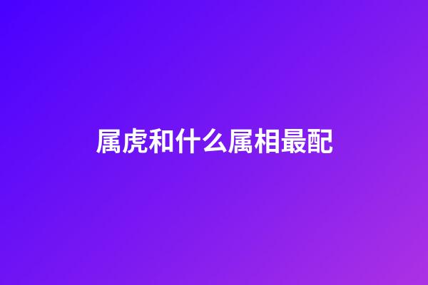 属虎和什么属相最配